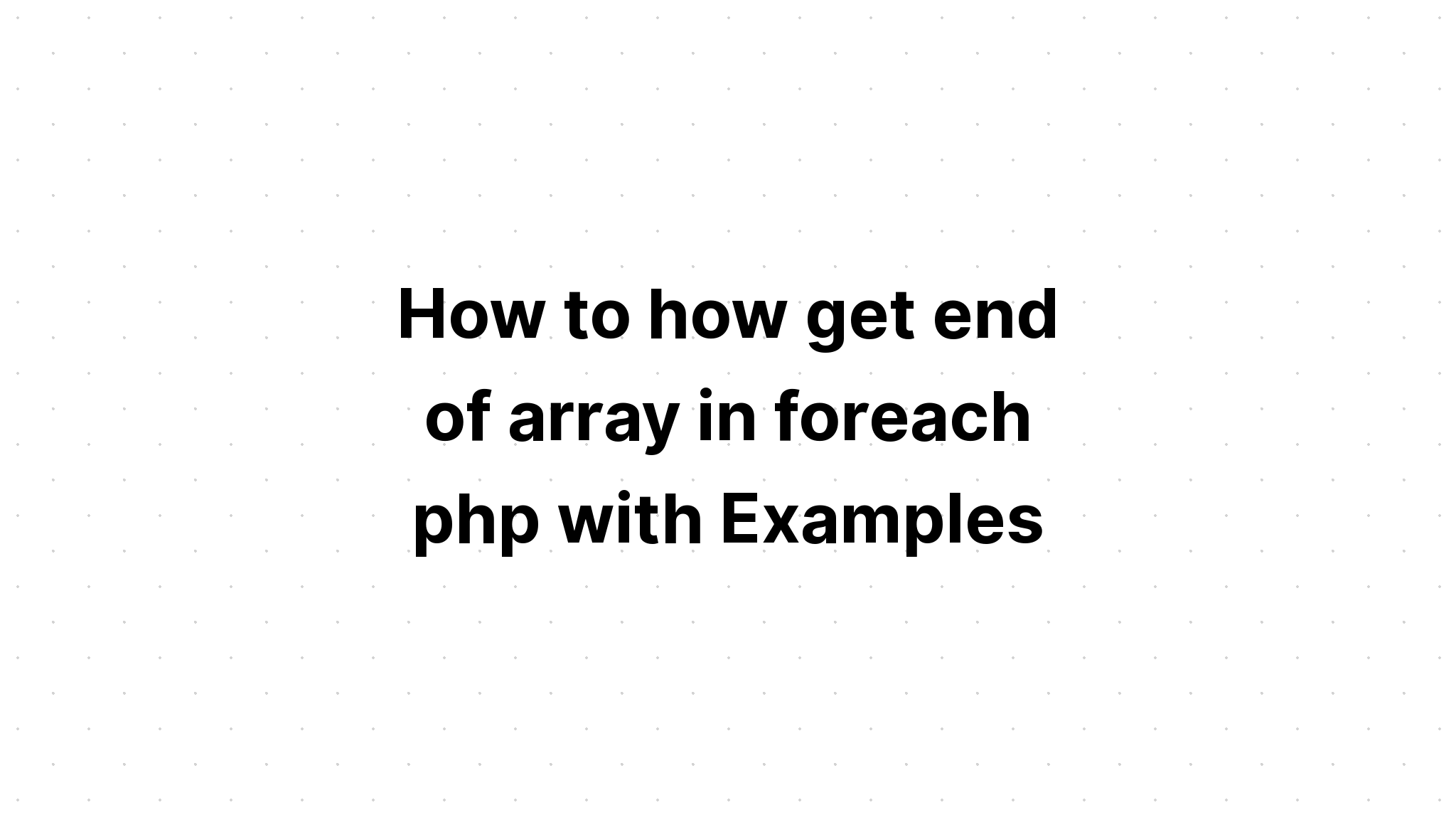 Làm thế nào để kết thúc mảng trong foreach php với các ví dụ